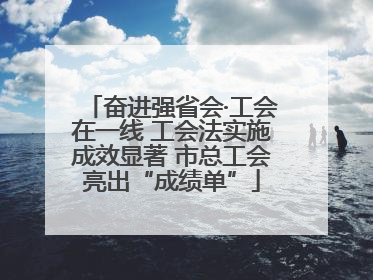 奋进强省会·工会在一线 工会法实施成效显著 市总工会亮出“成绩单”