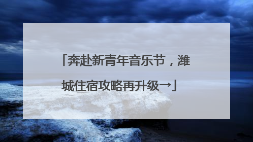 奔赴新青年音乐节，潍城住宿攻略再升级→