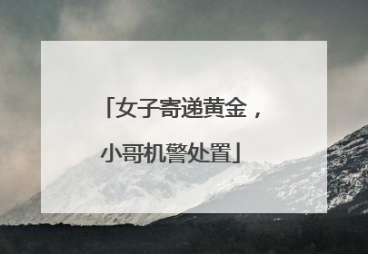 女子寄递黄金，小哥机警处置