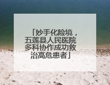 妙手化险境，五莲县人民医院多科协作成功救治高危患者