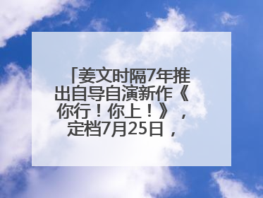 姜文时隔7年推出自导自演新作《你行！你上！》，定档7月25日，马丽、于和伟、辛芷蕾出演