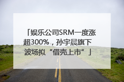 娱乐公司SRM一度涨超300%，孙宇晨旗下波场拟“借壳上市”