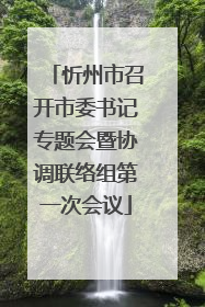 忻州市召开市委书记专题会暨协调联络组第一次会议