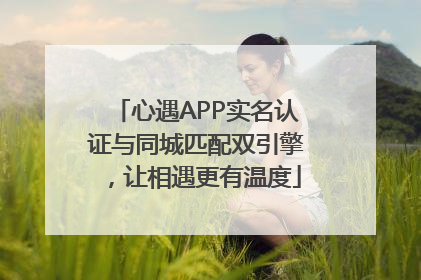 心遇APP实名认证与同城匹配双引擎，让相遇更有温度