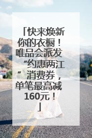 快来焕新你的衣橱！唯品会派发“约惠两江”消费券，单笔最高减160元！