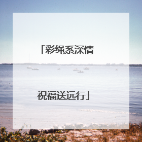 彩绳系深情 祝福送远行