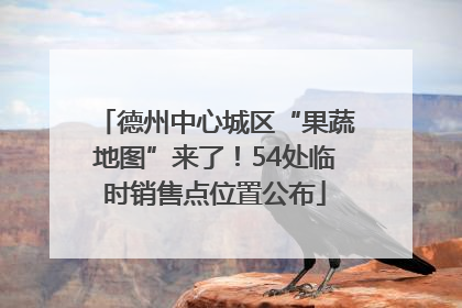德州中心城区“果蔬地图”来了！54处临时销售点位置公布