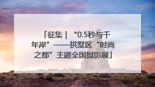 征集｜“0.5秒与千年岸”——拱墅区“时尚之都”主题全国摄影展
