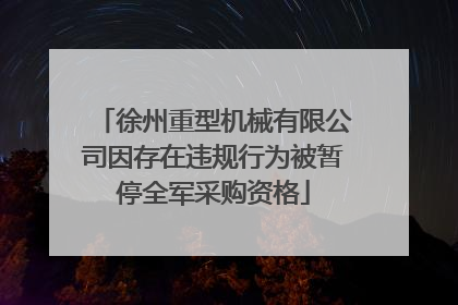 徐州重型机械有限公司因存在违规行为被暂停全军采购资格