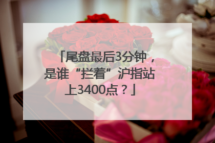 尾盘最后3分钟，是谁“拦着”沪指站上3400点？