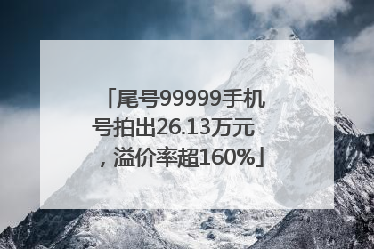 尾号99999手机号拍出26.13万元，溢价率超160%