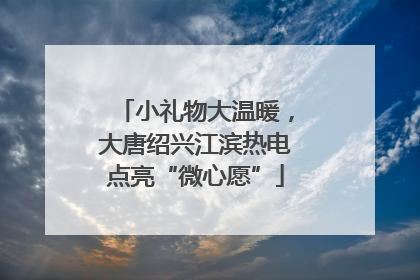 小礼物大温暖，大唐绍兴江滨热电点亮“微心愿”