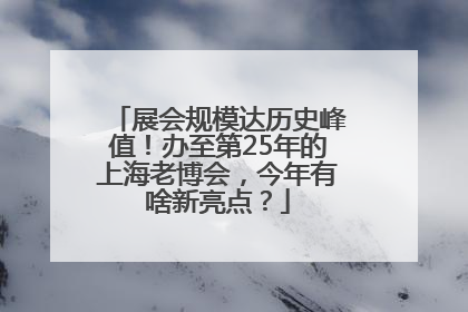展会规模达历史峰值！办至第25年的上海老博会，今年有啥新亮点？