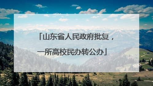 山东省人民政府批复，一所高校民办转公办