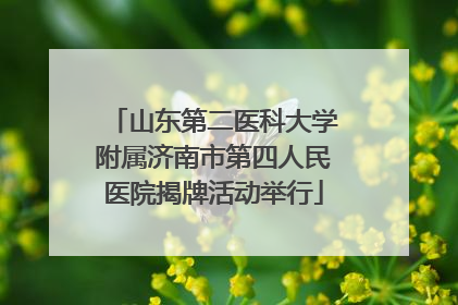 山东第二医科大学附属济南市第四人民医院揭牌活动举行