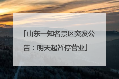 山东一知名景区突发公告：明天起暂停营业