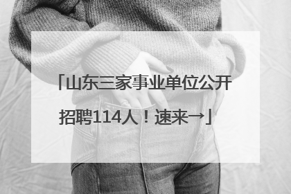 山东三家事业单位公开招聘114人！速来→
