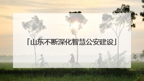 山东不断深化智慧公安建设