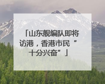 山东舰编队即将访港，香港市民“十分兴奋”