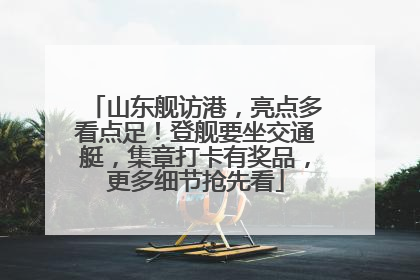 山东舰访港，亮点多看点足！登舰要坐交通艇，集章打卡有奖品，更多细节抢先看