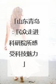 山东青岛：民众走进科研院所感受科技魅力
