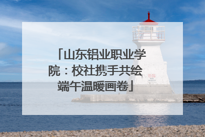 山东铝业职业学院：校社携手共绘端午温暖画卷