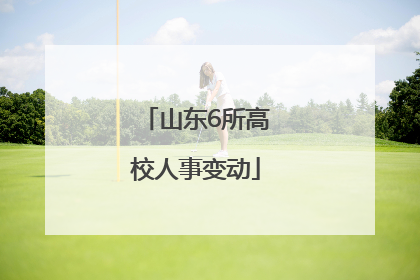 山东6所高校人事变动