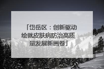 岱岳区：创新驱动绘就皮肤病防治高质量发展新画卷