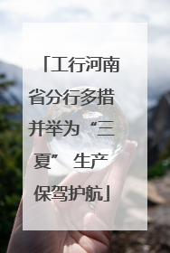 工行河南省分行多措并举为“三夏” 生产保驾护航