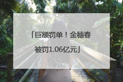 巨额罚单！金穗春被罚1.06亿元
