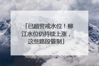 已超警戒水位！柳江水位仍持续上涨，这些路段管制