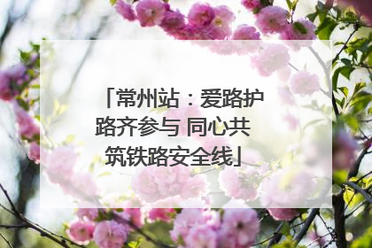 常州站：爱路护路齐参与 同心共筑铁路安全线