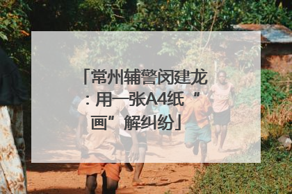 常州辅警闵建龙：用一张A4纸“画”解纠纷