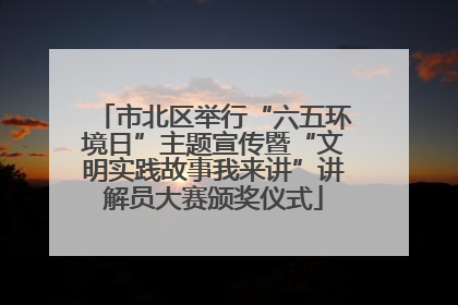 市北区举行“六五环境日”主题宣传暨“文明实践故事我来讲”讲解员大赛颁奖仪式