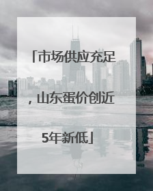 市场供应充足，山东蛋价创近5年新低