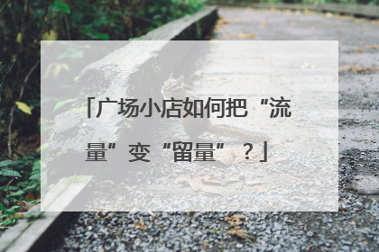 广场小店如何把“流量”变“留量”？