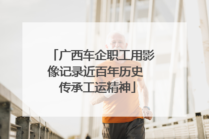 广西车企职工用影像记录近百年历史 传承工运精神