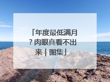 年度最低满月？肉眼真看不出来｜图集