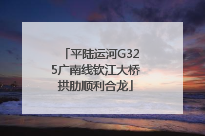 平陆运河G325广南线钦江大桥拱肋顺利合龙