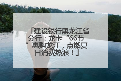 建设银行黑龙江省分行：龙卡“66节”惠购龙江，点燃夏日消费热浪！