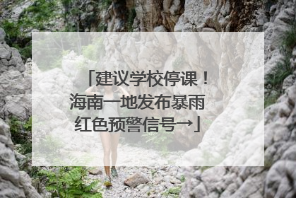 建议学校停课！海南一地发布暴雨红色预警信号→