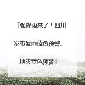 强降雨来了！四川发布暴雨蓝色预警、地灾黄色预警