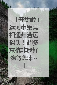 开集啦！运河市集亮相通州漕运码头！超多京杭非遗好物等您来~