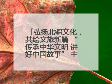 弘扬北疆文化，共绘文旅新篇 “传承中华文明 讲好中国故事” 主题活动圆满举办