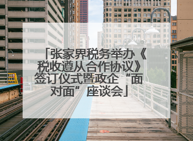 张家界税务举办《税收遵从合作协议》签订仪式暨政企“面对面”座谈会