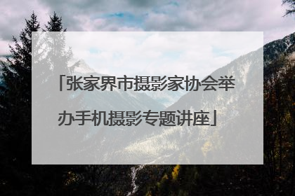 张家界市摄影家协会举办手机摄影专题讲座