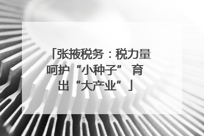 张掖税务：税力量呵护“小种子” 育出“大产业”