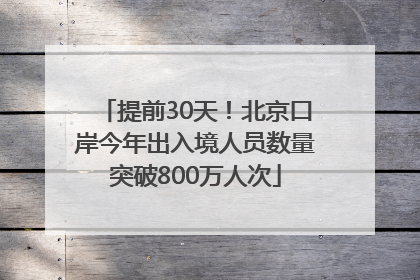 提前30天！北京口岸今年出入境人员数量突破800万人次