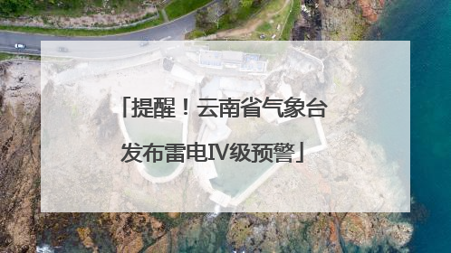 提醒！云南省气象台发布雷电Ⅳ级预警