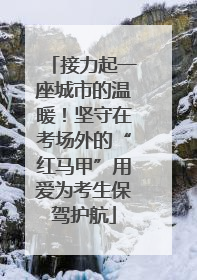 接力起一座城市的温暖！坚守在考场外的“红马甲”用爱为考生保驾护航